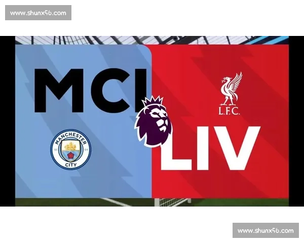 英超焦点大战利物浦对决曼城视频直播全程看点解析巅峰之夜不容错过